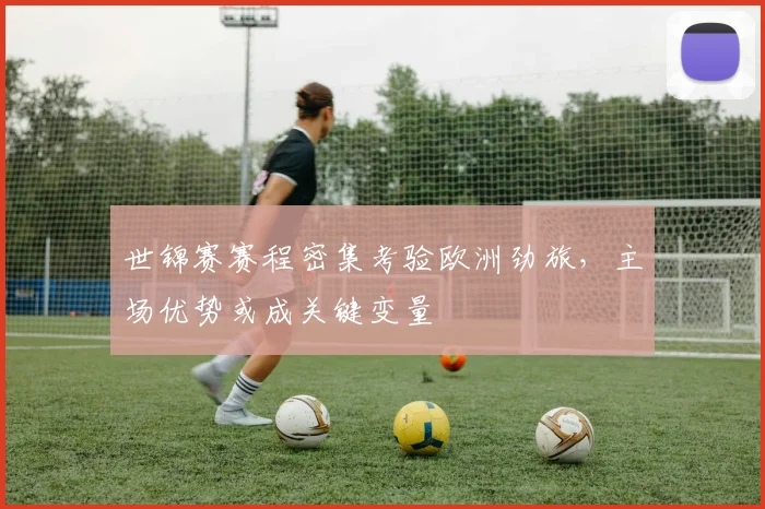 世锦赛赛程密集考验欧洲劲旅，主场优势或成关键变量
