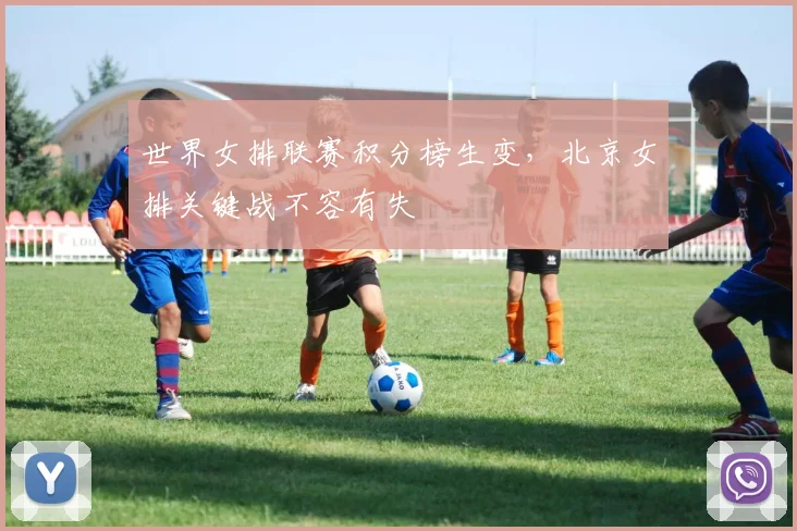 世界女排联赛积分榜生变，北京女排关键战不容有失