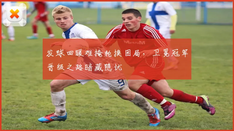 发球回暖难掩轮换困局，卫冕冠军晋级之路暗藏隐忧