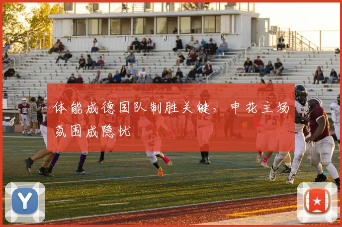体能成德国队制胜关键，申花主场氛围成隐忧
