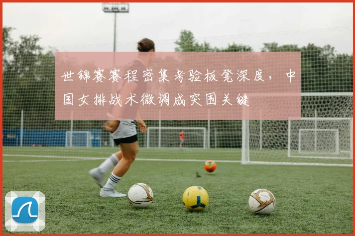 世锦赛赛程密集考验板凳深度，中国女排战术微调成突围关键