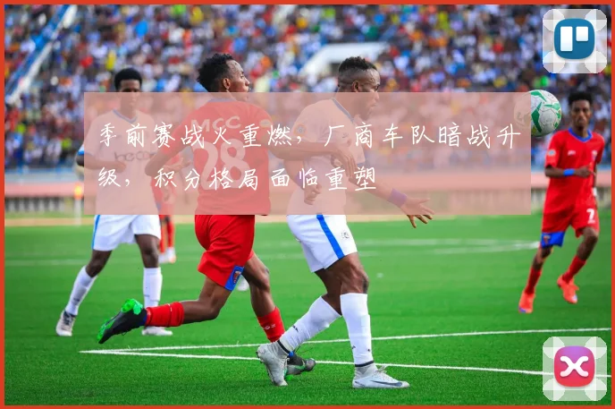 季前赛战火重燃，厂商车队暗战升级，积分格局面临重塑