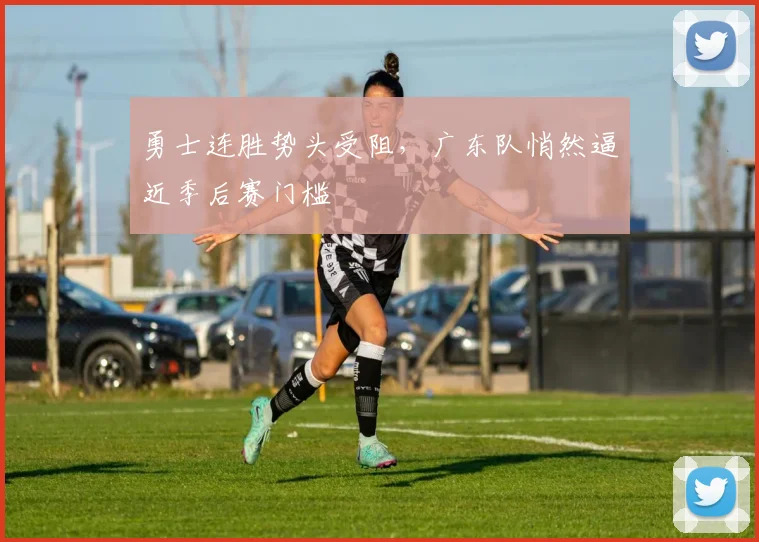 勇士连胜势头受阻，广东队悄然逼近季后赛门槛