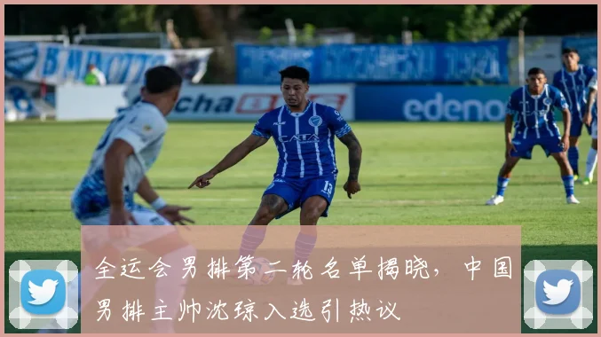 全运会男排第二轮名单揭晓，中国男排主帅沈琼入选引热议