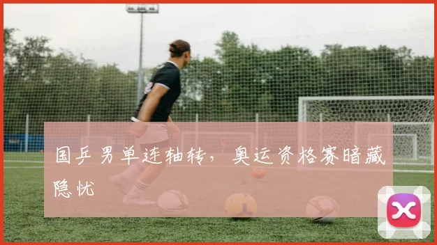 国乒男单连轴转，奥运资格赛暗藏隐忧