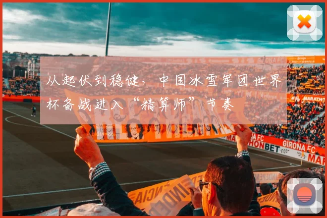 从起伏到稳健，中国冰雪军团世界杯备战进入“精算师”节奏