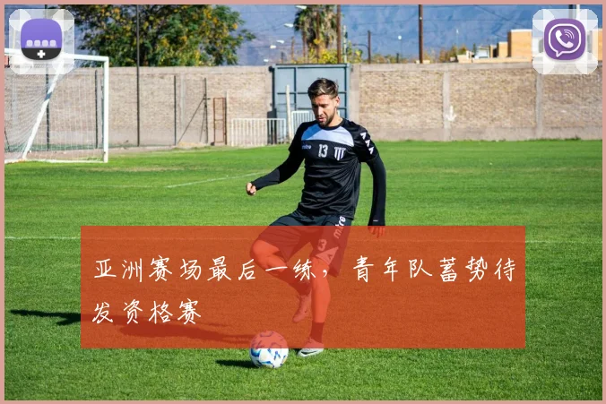 亚洲赛场最后一练，青年队蓄势待发资格赛